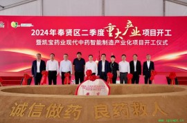 奉賢區舉行2024年二季度重大產業項目開工暨凱寶藥業現代中藥智能制造產業化項目開工儀式